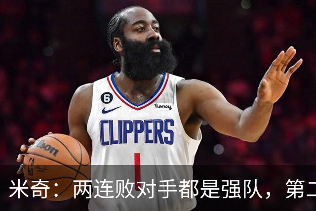 米奇：两连败对手都是强队，第二场好不少但远未达标