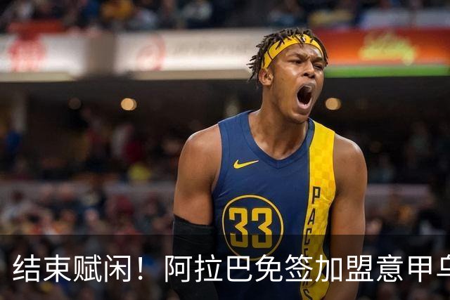 结束赋闲！阿拉巴免签加盟意甲乌迪内斯