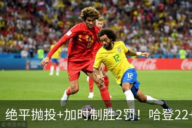 绝平抛投+加时制胜2罚！哈登22+9又成关键先生 37岁质疑声中崛起