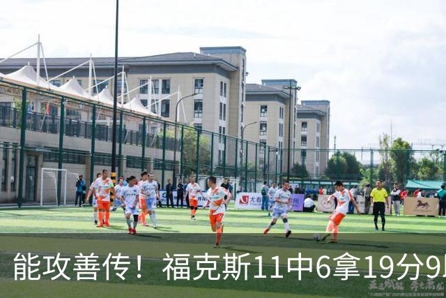 能攻善传！福克斯11中6拿19分9助3断 正负值+25