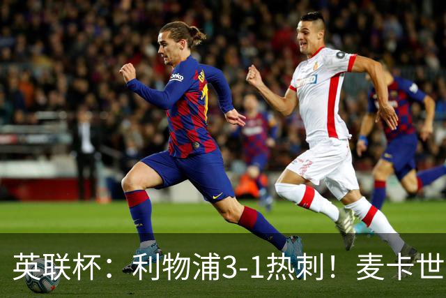 英联杯：利物浦3-1热刺！麦卡世界波加克波传射 加拉格尔难救主