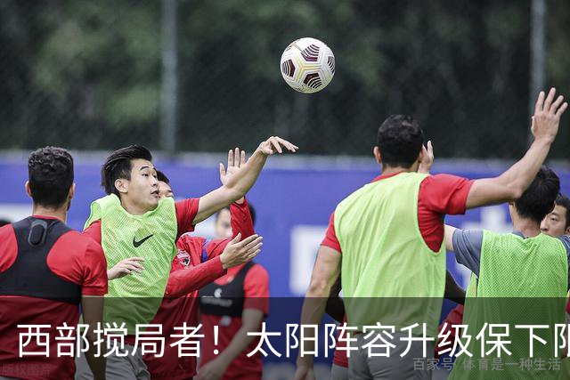 西部搅局者！太阳阵容升级保下限 布克+格林+狄龙带队更进一步？