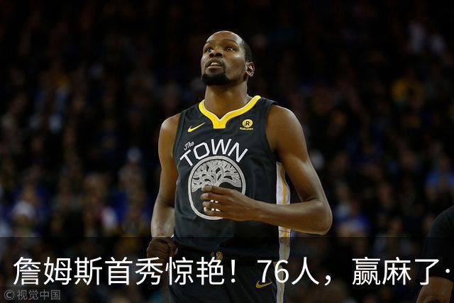 詹姆斯首秀惊艳！76人，赢麻了……