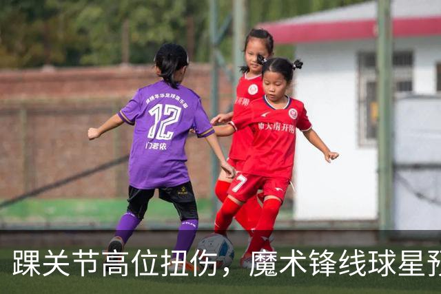 踝关节高位扭伤，魔术锋线球星预计将缺席超过一个月的比赛？
