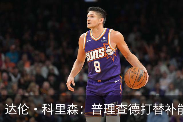 达伦·科里森：普理查德打替补能更好专注进攻 球队需要他场均20+