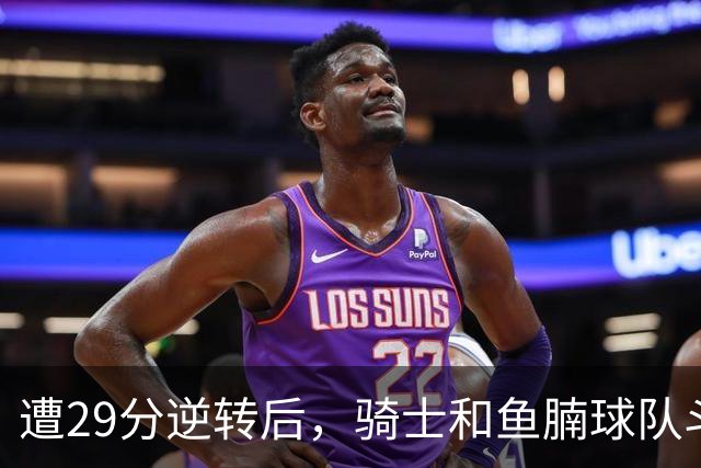 遭29分逆转后，骑士和鱼腩球队斗得难解难分，哈登和莫布里太软了