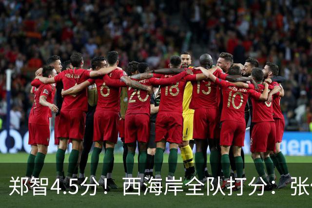 郑智4.5分！西海岸全队打分：张修维最高，戴维森尚可，4将不及格