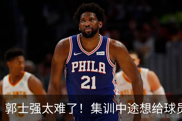郭士强太难了！集训中途想给球员放假领导不允许，选人权力被架空