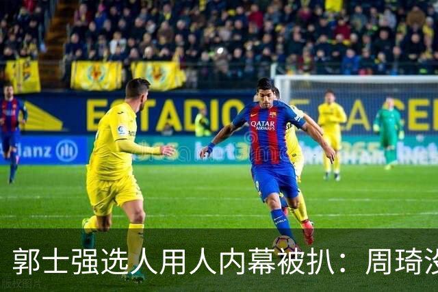 郭士强选人用人内幕被扒：周琦没参加夏训被拒，林葳没听清喊话被送走，徐杰也被拒