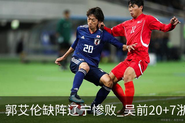 郭艾伦缺阵辽宁惨败 吴前20+7浙江豪取14连胜