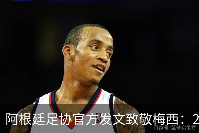 阿根廷足协官方发文致敬梅西：207场125球，他永远改变了阿根廷队