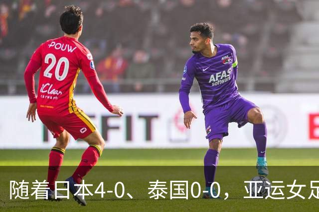 随着日本4-0、泰国0-0，亚运女足八强全部诞生：5大劲旅在列