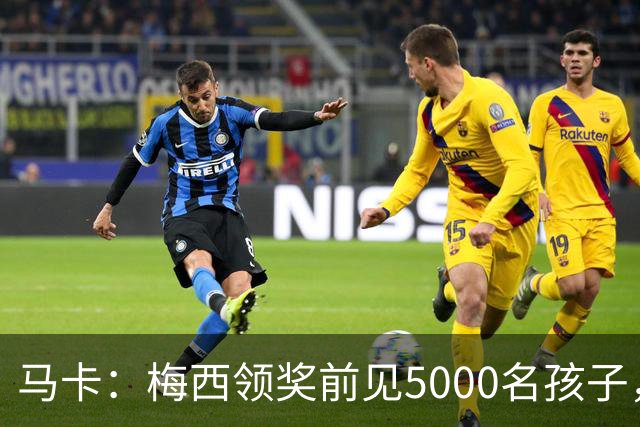 马卡：梅西领奖前见5000名孩子，获2分钟掌声