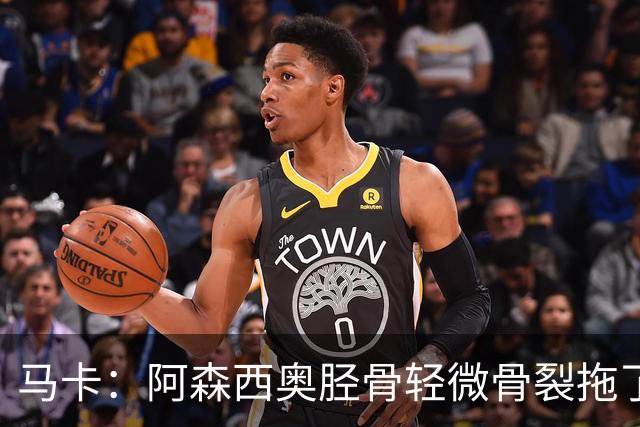 马卡：阿森西奥胫骨轻微骨裂拖了9个月，可能接受手术缺阵2-3个月