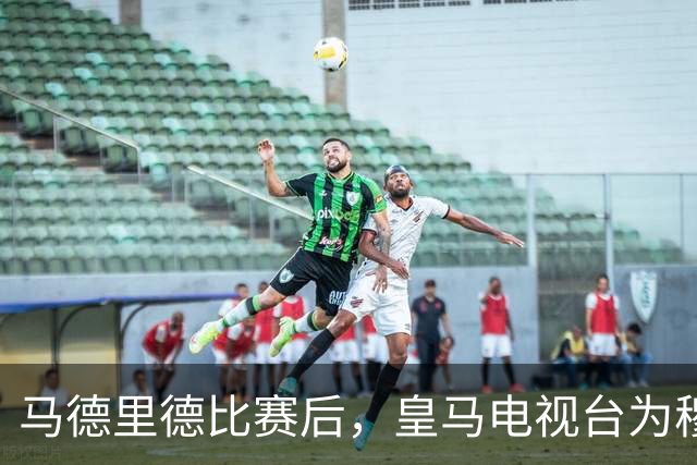 马德里德比赛后，皇马电视台为穆氏皇马发声：判罚存在双重标准