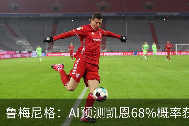 鲁梅尼格：AI预测凯恩68%概率获得金球，他比姆巴佩和亚马尔更配得上