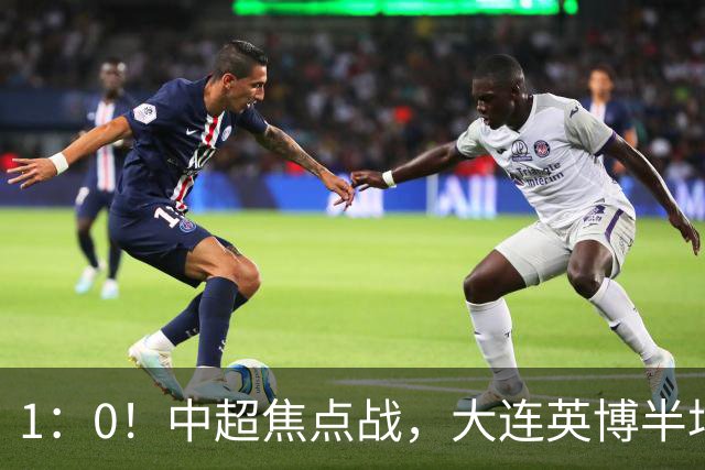 1：0！中超焦点战，大连英博半场领先西海岸，蓉城夺冠难道还要等