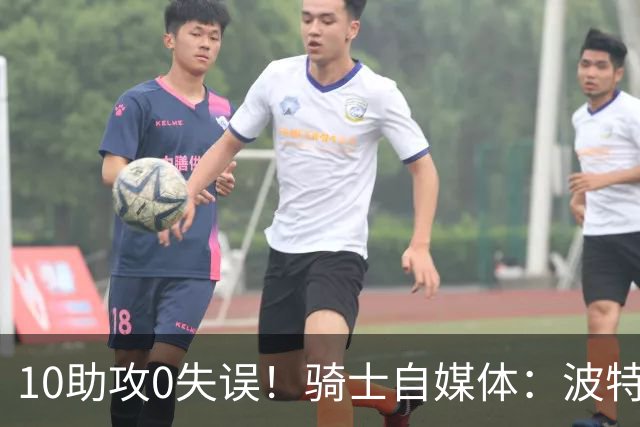10助攻0失误！骑士自媒体：波特的防守和组织是第二阵容最需要的