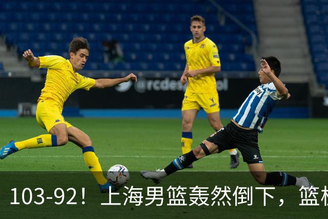 103-92！上海男篮轰然倒下，篮板差太多，进攻无头绪，投篮失常态