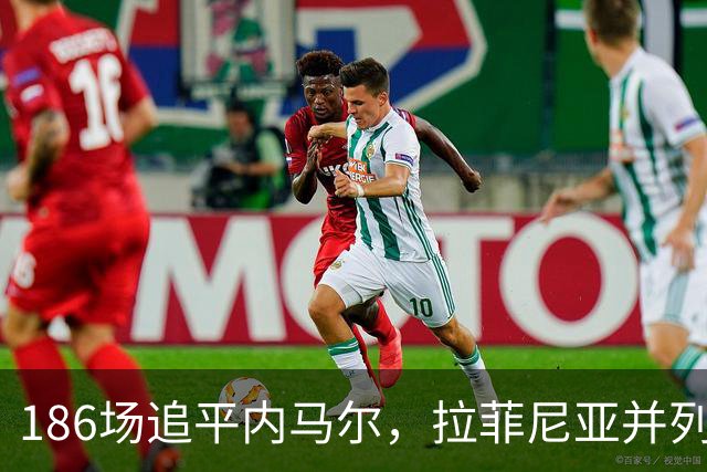 186场追平内马尔，拉菲尼亚并列巴萨队史巴西球员出场榜第五