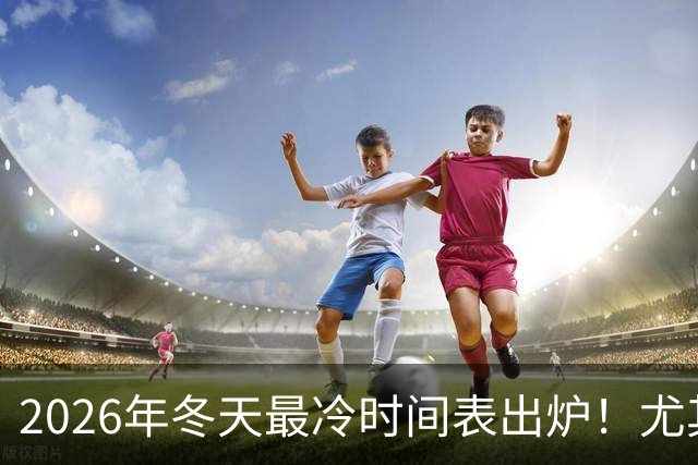 2026年冬天最冷时间表出炉！尤其是这18天最冷，到底是啥时候？