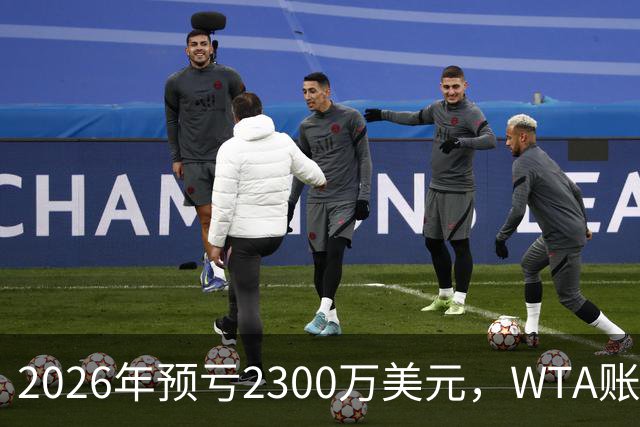 2026年预亏2300万美元，WTA账上只剩1500万