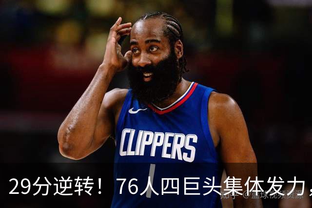 29分逆转！76人四巨头集体发力，詹姆斯遭遇生涯最大分差翻盘