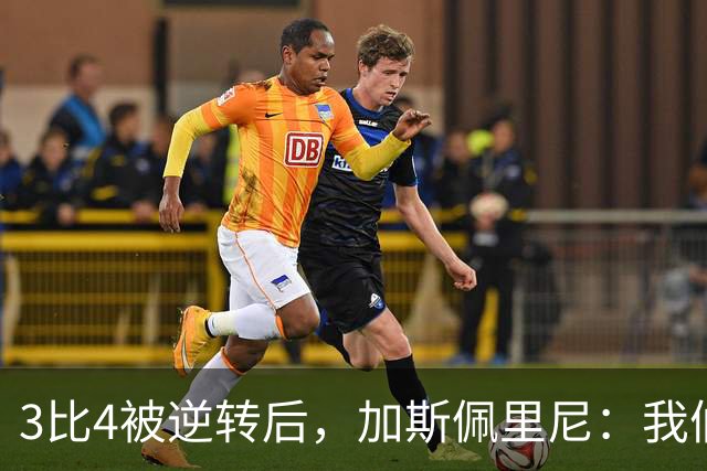3比4被逆转后，加斯佩里尼：我们全方位碾压了皇马