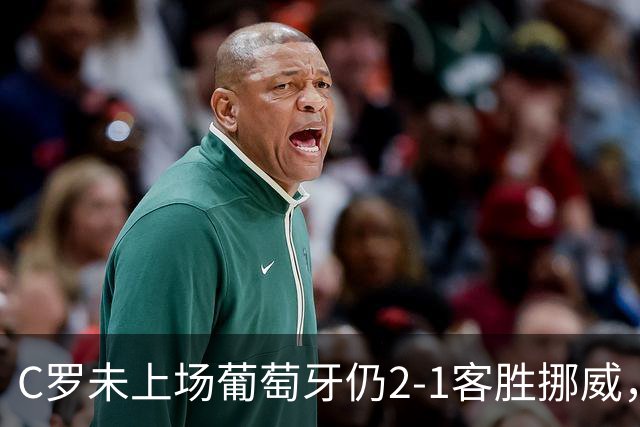C罗未上场葡萄牙仍2-1客胜挪威，队长赛后独自回更衣室是否在表达不满？热苏斯该不该安抚41岁老将？