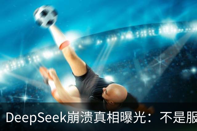 DeepSeek崩溃真相曝光：不是服务器不行，是白嫖的人太多了