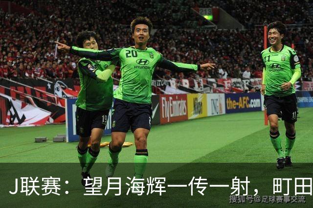 J联赛：望月海辉一传一射，町田泽维亚 3-0 大胜福冈黄蜂！