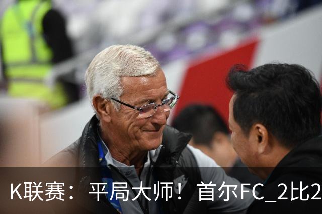K联赛：平局大师！首尔FC 2比2 遭金泉尚武逼平！