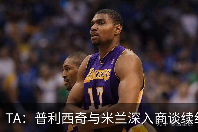 TA：普利西奇与米兰深入商谈续约，俱乐部将其视为未来计划一员